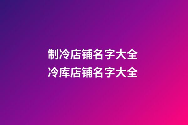 制冷店铺名字大全 冷库店铺名字大全